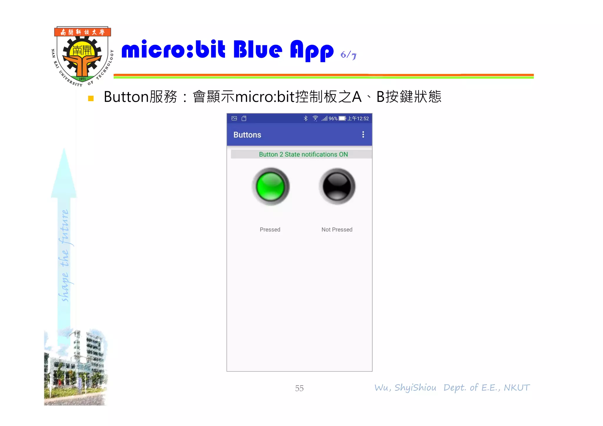 shapethefuture
 Button服務：會顯示micro:bit控制板之A、B按鍵狀態
micro:bit Blue App 6/7
55 Wu, ShyiShiou Dept. of E.E., NKUT
 
