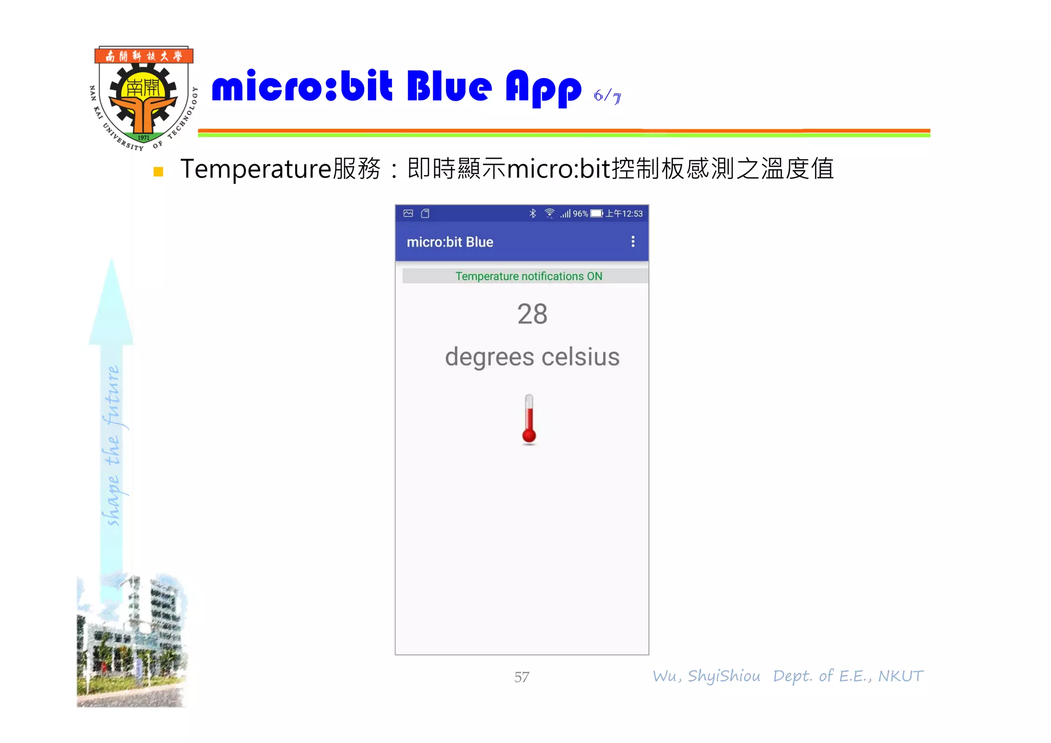 shapethefuture
 Temperature服務：即時顯示micro:bit控制板感測之溫度值
micro:bit Blue App 6/7
57 Wu, ShyiShiou Dept. of E.E., NKUT
 