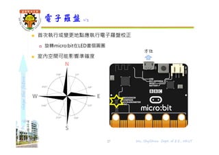 shapethefuture
 首次執行或變更地點應執行電子羅盤校正
 旋轉micro:bit在LED畫個圓圏
 室內空間可能影響準確度
電子羅盤 1/3
27 Wu, ShyiShiou Dept. of E.E., NKUT
方位
 