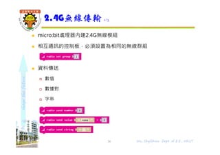 shapethefuture
 micro:bit處理器內建2.4G無線模組
 相互通訊的控制板，必須設置為相同的無線群組
 資料傳送
 數值
 數據對
 字串
2.4G無線傳輸 1/3
36 Wu, ShyiShiou Dept. of E.E., NKUT
 