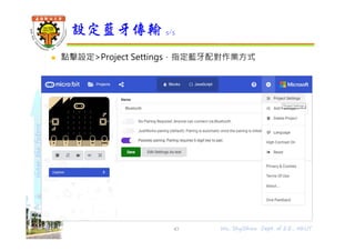 shapethefuture
 點擊設定>Project Settings，指定藍牙配對作業方式
設定藍牙傳輸 5/5
43 Wu, ShyiShiou Dept. of E.E., NKUT
 