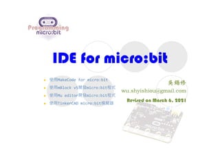 IDE for micro:bit
Revised on March 6, 2021
 使用MakeCode for micro:bit
 使用mBlock v5開發micro:bit程式
 使用Mu editor開發micro:bit程式
 使用TinkerCAD micro:bit模擬器
 