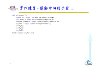 def on_forever():
global left_right, forward_backward, up_down
left_right = input.acceleration(Dimension.X)
forward_backward = input.acceleration(Dimension.Y)
up_down = input.acceleration(Dimension.Z)
check_X()
check_Y()
check_Z()
basic.forever(on_forever)
實作練習 - 運動方向指示器 5/5
17
 