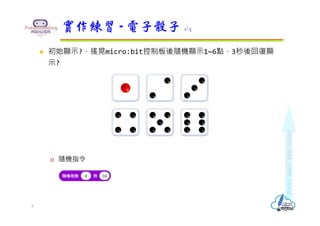  初始顯示?，搖晃micro:bit控制板後隨機顯示1~6點，3秒後回復顯
示?
 隨機指令
實作練習 - 電子骰子 1/5
8
 