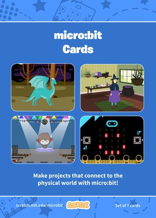 A
B
B
A
B
micro:bit
Cards
Make projects that connect to the
physical world with micro:bit!
scratch.mit.edu/microbit Set of 7 cards
 