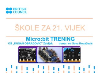 ŠKOLE ZA 21. VIJEK
Micro:bit TRENING
OŠ „DUŠAN OBRADOVIĆ” Žabljak trener: mr Sava Kovačević
 