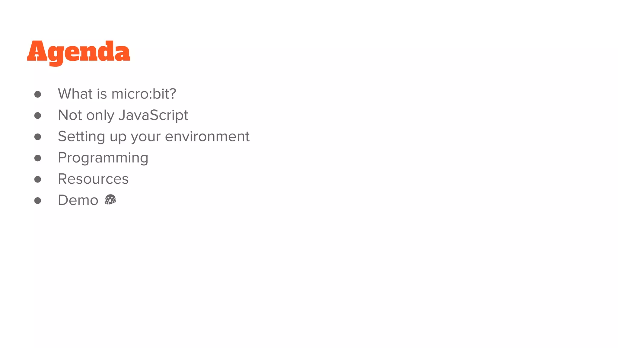 Agenda
● What is micro:bit?
● Not only JavaScript
● Setting up your environment
● Programming
● Resources
● Demo 😱
 