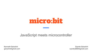micro:bit
JavaScript meets microcontroller
Kenneth Geisshirt
geisshirt@gmail.com
Svante Geisshirt
svante2001@gmail.com
 