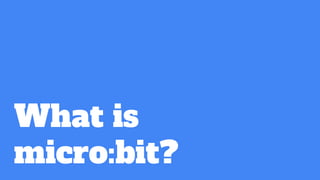What is
micro:bit?
 
