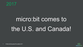 © Micro:bit Educational Foundation 20177
micro:bit comes to
the U.S. and Canada!
2017
 