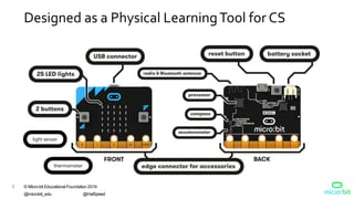 © Micro:bit Educational Foundation 2019
@microbit_edu @HalSpeed
2
Designed as a Physical LearningTool for CS
light sensor
thermometer
 