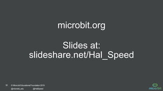 30 © Micro:bit Educational Foundation 2019
@microbit_edu @HalSpeed
microbit.org
Slides at:
slideshare.net/Hal_Speed
 