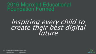 32 © Micro:bit Educational Foundation 2019
@microbit_edu @HalSpeed
Inspiring every child to
create their best digital
future
2016 Micro:bit Educational
Foundation Formed
 