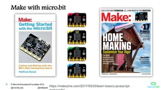 © Micro:bit Educational Foundation 2019
@microbit_edu @HalSpeed
38
Make with micro:bit
https://makezine.com/2017/09/20/learn-basics-javascript-
 