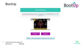 © Micro:bit Educational Foundation 2019
@microbit_edu @HalSpeed
8
BootUp
https://bootuppd.org/curriculum/
 