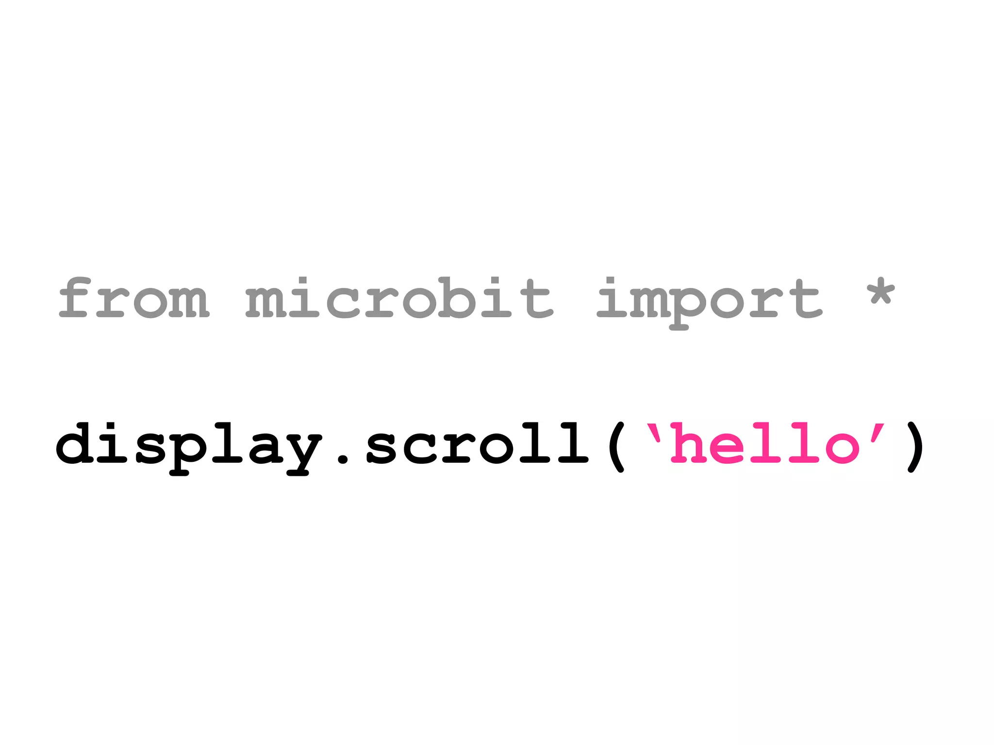 from microbit import *
display.scroll(‘hello’)