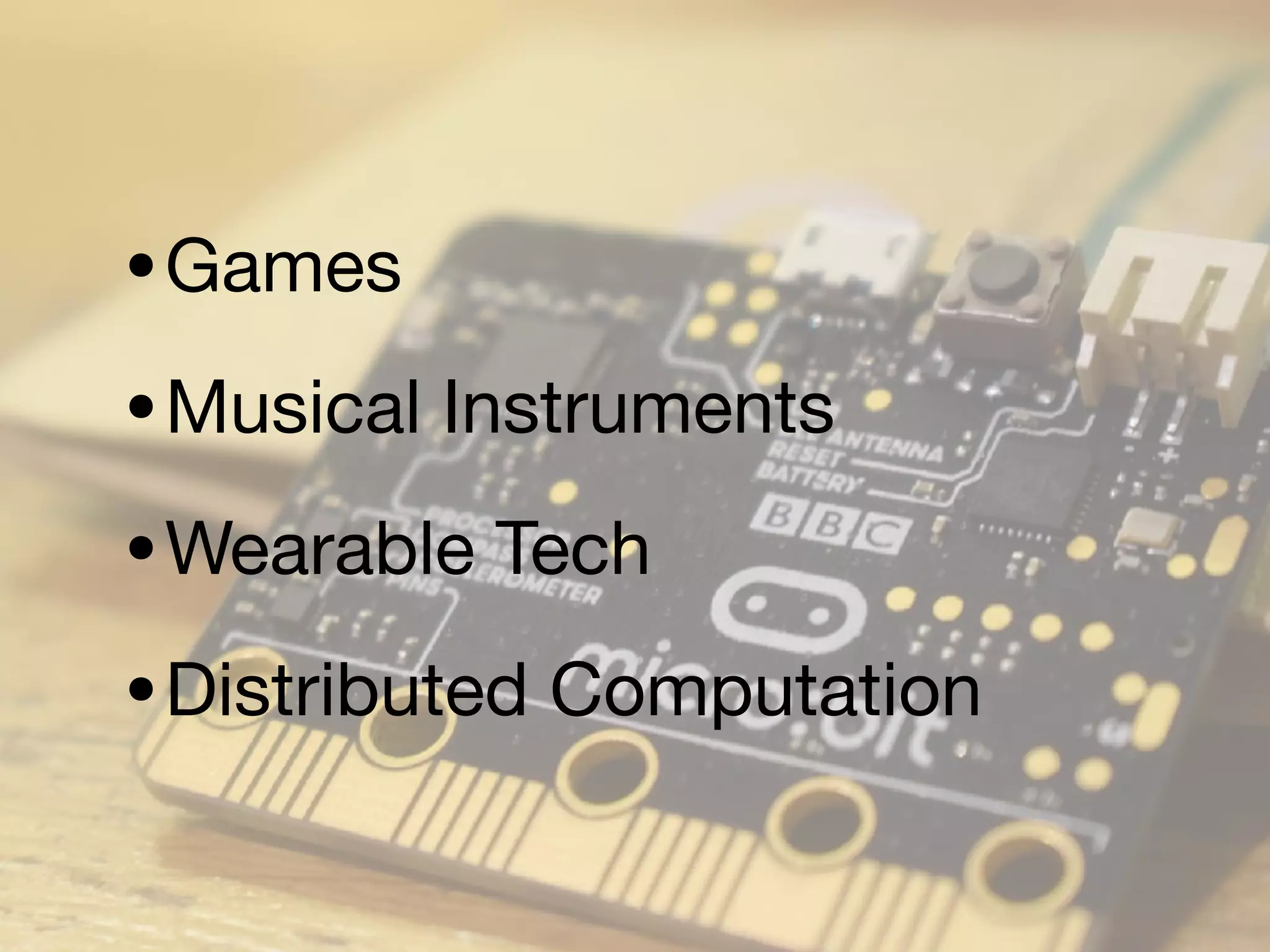 •Games
•Musical Instruments
•Wearable Tech
•Distributed Computation