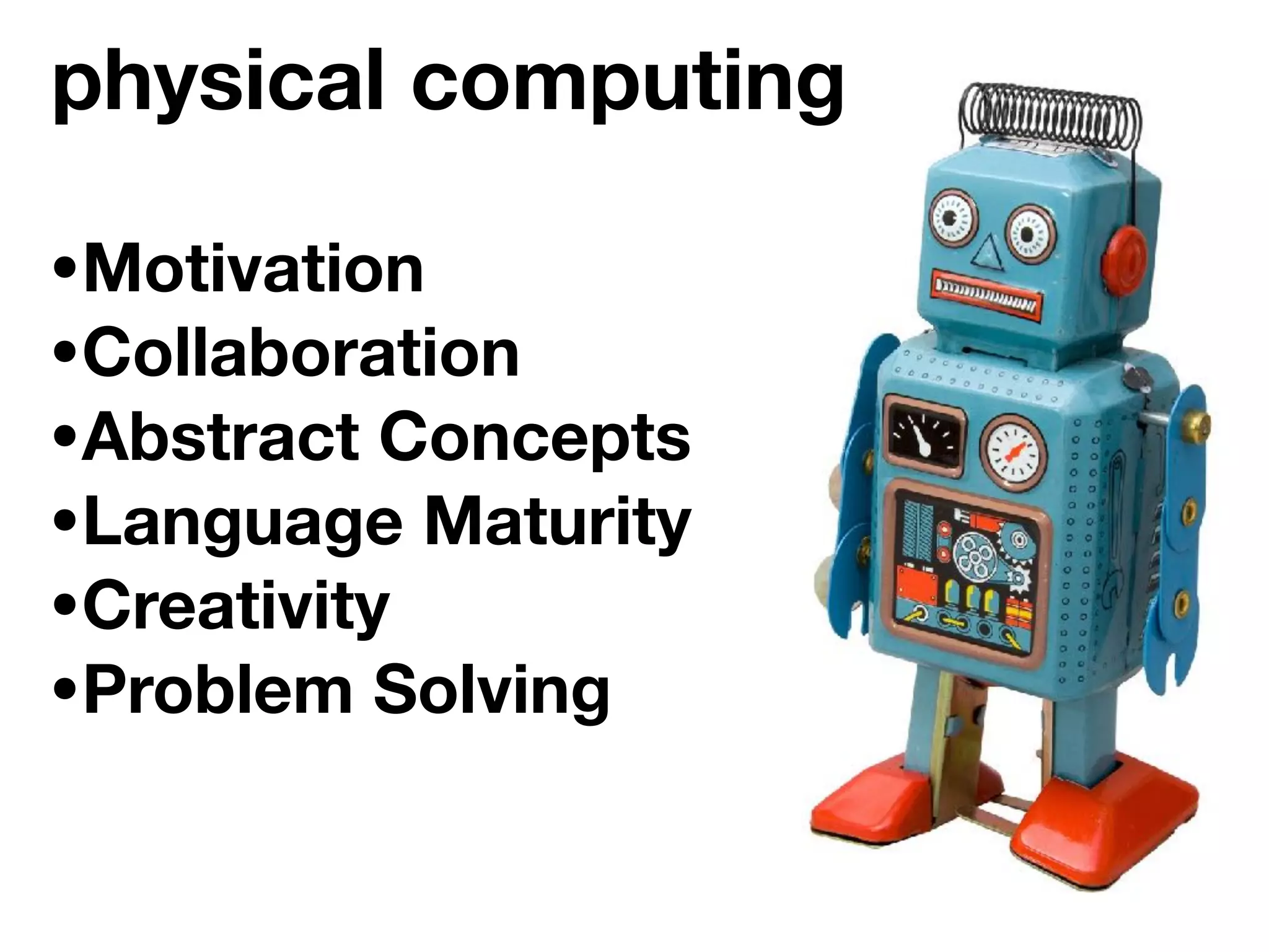 •Motivation
•Collaboration
•Abstract Concepts
•Language Maturity
•Creativity
•Problem Solving
physical computing