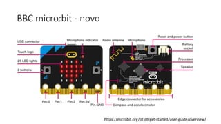 BBC micro:bit - novo
https://microbit.org/pt-pt/get-started/user-guide/overview/
 