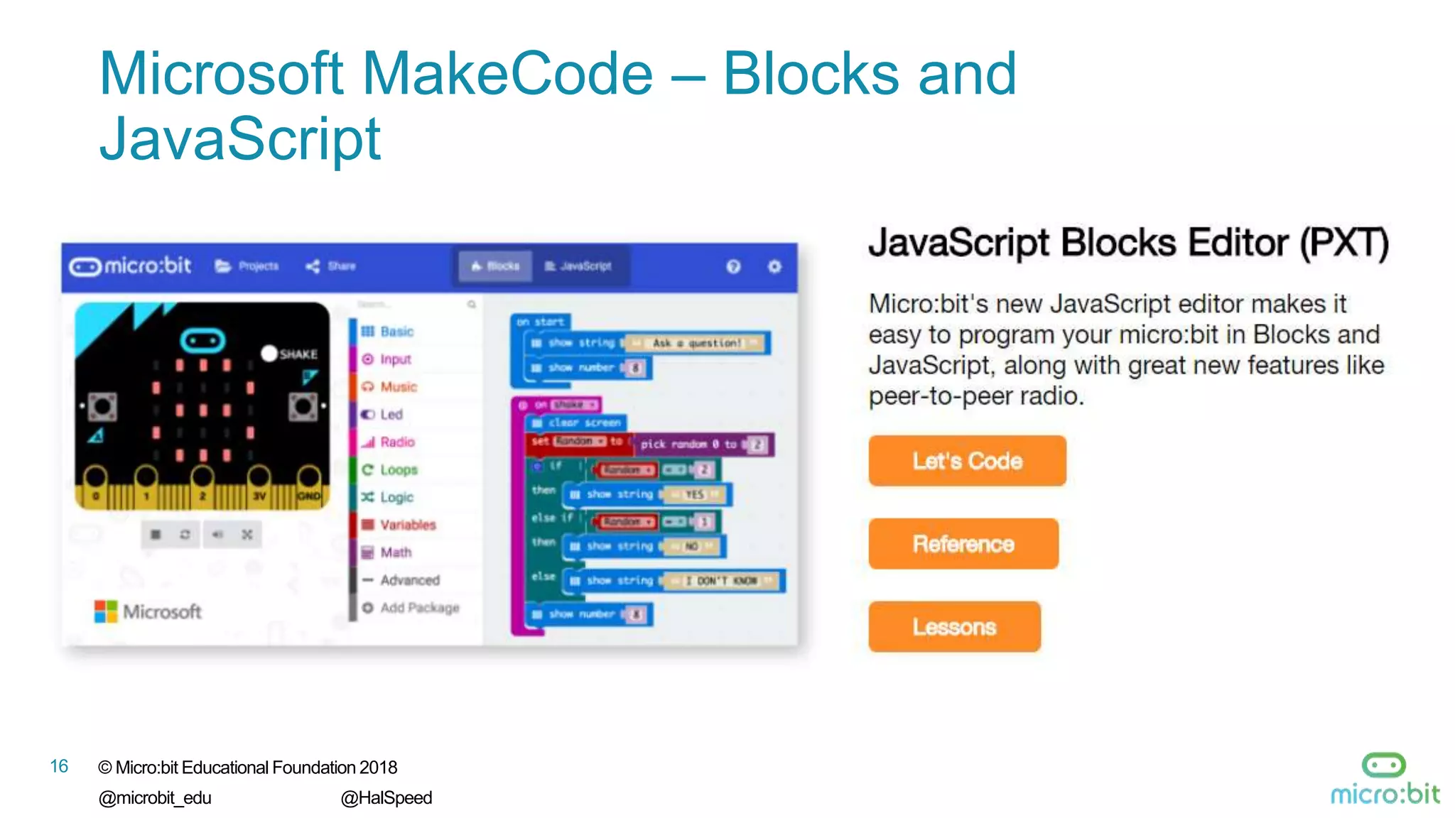 16 © Micro:bit Educational Foundation 2018
@microbit_edu @HalSpeed
Microsoft MakeCode – Blocks and
JavaScript
 
