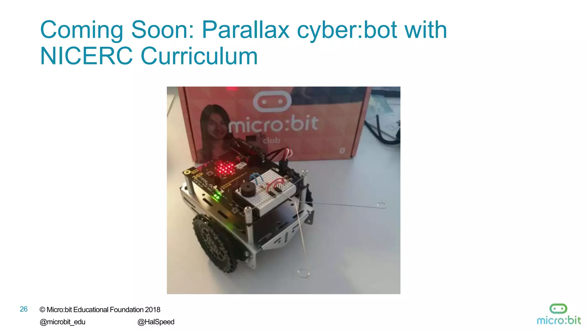 26 © Micro:bit Educational Foundation 2018
@microbit_edu @HalSpeed
Coming Soon: Parallax cyber:bot with
NICERC Curriculum
 
