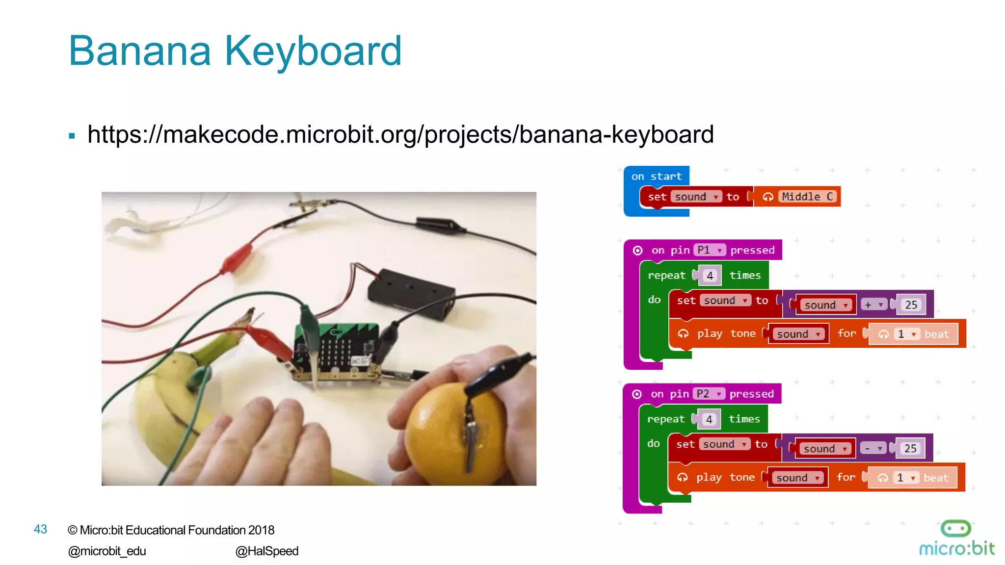 © Micro:bit Educational Foundation 2018
@microbit_edu @HalSpeed
43
Banana Keyboard
 https://makecode.microbit.org/projects/banana-keyboard
 