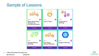 10 © Micro:bit Educational Foundation 2018
@microbit_edu @HalSpeed
Sample of Lessons
 