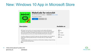 © Micro:bit Educational Foundation 2018
@microbit_edu @HalSpeed
18
New: Windows 10 App in Microsoft Store
 
