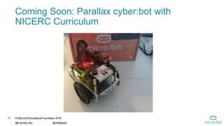 26 © Micro:bit Educational Foundation 2018
@microbit_edu @HalSpeed
Coming Soon: Parallax cyber:bot with
NICERC Curriculum
 