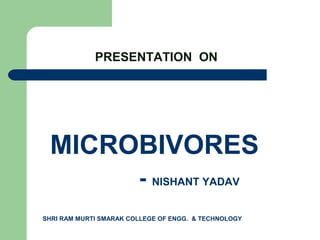 MICROBIVORES
- NISHANT YADAV
SHRI RAM MURTI SMARAK COLLEGE OF ENGG. & TECHNOLOGY
PRESENTATION ON
 