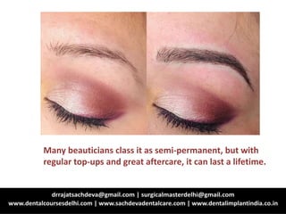 Many beauticians class it as semi-permanent, but with
regular top-ups and great aftercare, it can last a lifetime.
 