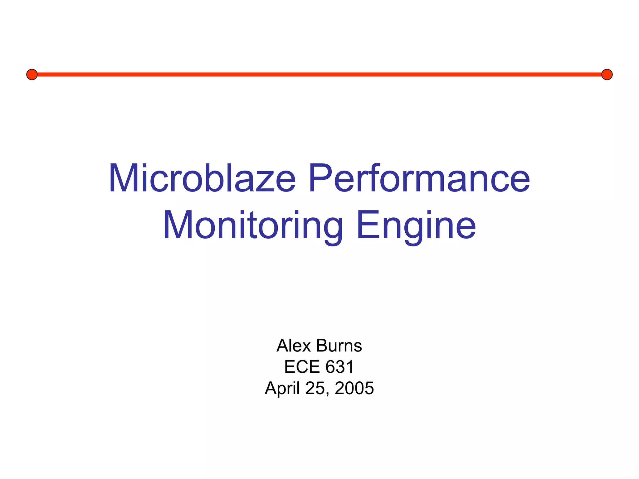 Slide 1
Microblaze Performance
Monitoring Engine
Alex Burns
ECE 631
April 25, 2005
 