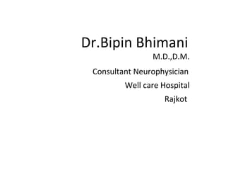 Dr.Bipin Bhimani 
M.D.,D.M. 
Consultant Neurophysician 
Well care Hospital 
Rajkot 
 