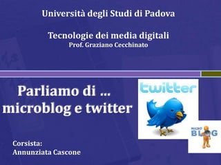 Università degli Studi di Padova

          Tecnologie dei media digitali
               Prof. Graziano Cecchinato




 Parliamo di …
microblog e twitter

 Corsista:
 Annunziata Cascone
 