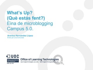 What’s Up?
(Què estás fent?)
Eina de microblogging
Campus 5.0.
Arantxa Hernández López
Eines per a la Comunitat

 