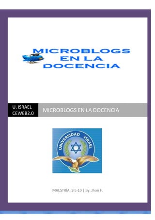 MAESTRÍA: SIE-10 | By. Jhon F.
U. ISRAEL
CEWEB2.0
MICROBLOGS EN LA DOCENCIA
 