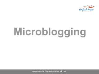 Microblogging


   www.einfach-meer-network.de
 