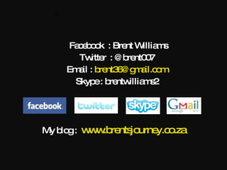   Facebook  : Brent Williams Twitter  : @brent007 Email :  [email_address] Skype : brentwilliams2 My blog :  www.brentsjourney.co.za   C 
