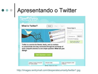 Apresentando o Twitter http://images.ientrymail.com/desperatecuriosity/twitter1.jpg 