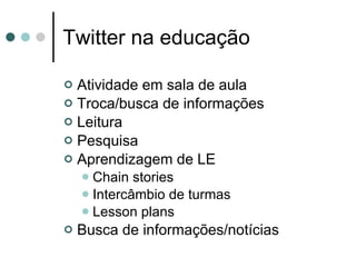 Twitter na educação Atividade em sala de aula Troca/busca de informações Leitura Pesquisa Aprendizagem de LE Chain stories Intercâmbio de turmas Lesson plans Busca de informações/notícias 