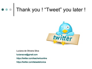 Thank you ! “Tweet” you later ! Luciana de Oliveira Silva [email_address]   https://twitter.com/teacherluonline https://twitter.com/tabaeletronica 