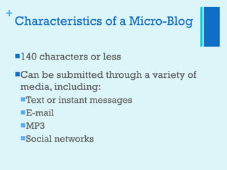 Characteristics of a Micro-Blog <ul><li>140 characters or less </li></ul><ul><li>Can be submitted through a variety of med...