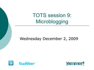 TOTS session 9: Microblogging Wednesday December 2, 2009 