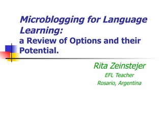 Microblogging for Language Learning: a Review of Options and their Potential. Rita Zeinstejer EFL Teacher Rosario, Argentina 
