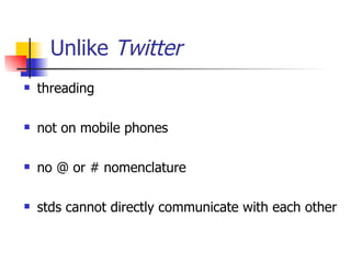 Unlike  Twitter threading not on mobile phones no @ or # nomenclature stds cannot directly communicate with each other 