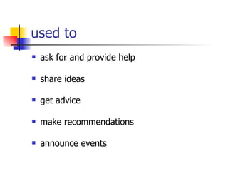 used to ask for and provide help share ideas  get advice  make recommendations  announce events 