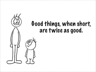 Good things, when short,
   are t wice as good.