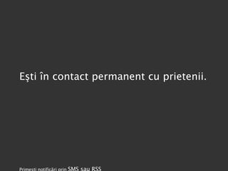 Eşti în contact permanent cu prietenii. Primeşti notificări prin  SMS sau RSS 