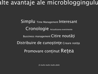 Simplu  Time Management  Interesant Cronologie  Actualizarea evenimente Bussiness management  Citire noutăţi Distribuire de cunoştinţe  Creare notiţe   Promovare conţinut  Reţea Şi multe multe multe altele alte avantaje ale microbloggingului 