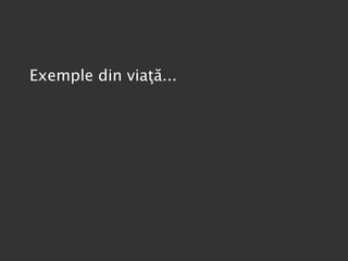 Exemple din viaţă... 